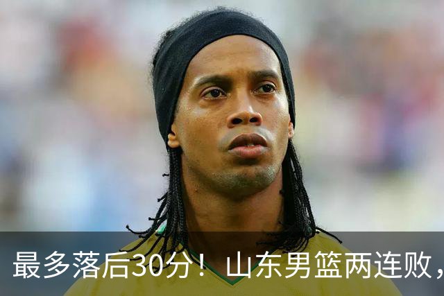 最多落后30分！山东男篮两连败，外援失误不断，邱彪还有办法吗？