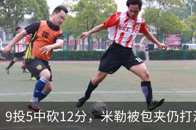 9投5中砍12分，米勒被包夹仍打满首节